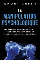 La Manipulation psychologique: Les techniques interdites susceptibles de manipuler, persuader, contrôler mentalement, et comment s'en protéger (Paperback)