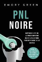 PNL Noire: Maîtriser l'art de la programmation neuro-linguistique pour reprendre sa vie en main, obtenir ce que l'on désire ou prendre l'ascendant sur n'importe qui (Paperback)