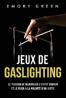 Jeux de gaslighting: Le pouvoir de manipuler l'esprit humain et le plier à la volonté d'un autre (Paperback)