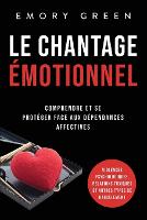 Le Chantage émotionnel: Comprendre et se protéger face aux dépendances affectives, violences psychologiques, relations toxiques et autres types de harcèlement (Paperback)