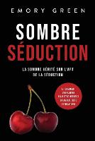 Sombre Séduction: La sombre vérité sur l'art de la séduction, et comment l'exploiter pour être heureux en amour, sexe et relations (Paperback)