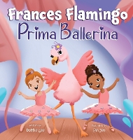 Frances Flamingo: A Children's Picture Book About Dance, Friendship, and Kindness for Kids Ages 4-8 - The Adventures of Frances Flamingo 1 (Hardback)