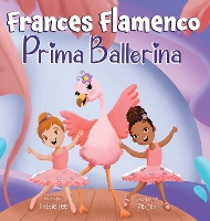 Frances Flamenco Prima Ballerina: Un libro ilustrado para niños sobre la danza, la amistad y la bondad para niños de 4 a 8 años - The Adventures of Frances Flamingo 2 (Hardback)