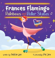 Frances Flamingo Rainbows and Roller Skates: An Adventure of Skating, Courage and Friendship - The Adventures of Frances Flamingo 3 (Hardback)