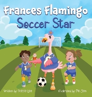 Frances Flamingo Soccer Star: Frances Flamingo Soccer Star: Picture Book for Kids Age 4-8 About Teamwork, Confidence, and Fair Play - The Adventures of Frances Flamingo (Hardback)