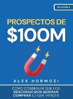 Prospectos de $100M: Cómo conseguir que los desconocidos quieran comprar lo que vendes: : Cómo conseguir que los desconocidos quieran comprar lo que vendes (Hardback)