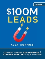 $100M Leads: Comment amener des inconnus à vouloir acheter ce que tu vends (Paperback)