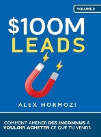 $100M Leads: Comment amener des inconnus à vouloir acheter ce que tu vends: Comment amener des inconnus à vouloir acheter ce que tu vends (Hardback)