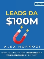 Leads da $100M: Come Convincere gli Sconosciuti a Voler Comprare le Tue Cose (Hardback)