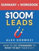 $100m Leads Summary & Workbook: How to Get Strangers to Want to Buy Yo (Paperback)