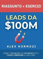 Leads da $100M Riassunto e Manuale Degli Esercizi: Come Convincere gli Sconosciuti a Voler Comprare le Tue Cose (Hardback)