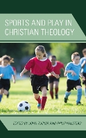 Sports and Play in Christian Theology - Theology, Religion, and Pop Culture (Hardback)