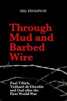 Through Mud and Barbed Wire: Paul Tillich, Teilhard de Chardin and God after the First World War (Paperback)