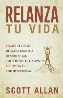 Relanza Tu Vida: Rompe el ciclo de autodestrucción, destruye las emociones negativas y recupera tu poder personal - Scott Allan Español (Paperback)