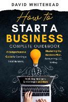 How to Start a Business Complete Guidebook: A Comprehensive Guide for Starting a Small Business, Mastering the Business Plan, Accounting, LLC, Scaling (Paperback)