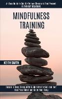 Mindfulness Training: Ensure a Deep Sleep With Guided Meditation and Self Heal Your Mind and Calm Your Body (An Easy Guide to Quickly Relieve Stress and Feel Present in Everyday Situations) (Paperback)