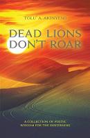 DEAD LIONS DON'T ROAR - A collection of Poetic Wisdom for the Discerning (Paperback)