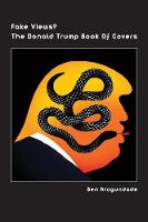 Fake Views? The Donald Trump Book Of Covers: A New Illustrated Biography Of The Election Of America's 45th President (Hardcover) (Hardback)