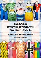 The A to Z of Weird & Wonderful Football Shirts: Broccoli, Beer & Bruised Bananas (Paperback)