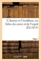 L'Amour Et l'ï¿½rudition, Ou Folies Du Coeur Et de l'Esprit (ï¿½d.1815) Tome 1 - Litterature (Paperback)