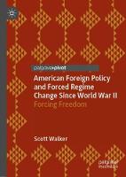 American Foreign Policy and Forced Regime Change Since World War II: Forcing Freedom (Hardback)