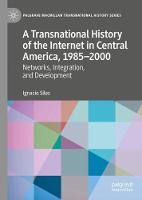 A Transnational History of the Internet in Central America, 1985–2000: Networks, Integration, and Development - Palgrave Macmillan Transnational History Series (Hardback)