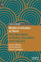 Media Graduates at Work: Irish Narratives on Policy, Education and Industry - Creative Working Lives (Hardback)