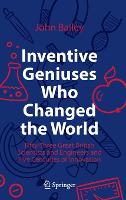 Inventive Geniuses Who Changed the World: Fifty-Three Great British Scientists and Engineers and Five Centuries of Innovation (Hardback)