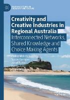 Creativity and Creative Industries in Regional Australia: Interconnected Networks, Shared Knowledge and Choice Making Agents - Palgrave Studies in Creativity and Culture (Paperback)