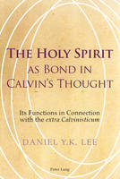 The Holy Spirit as Bond in Calvin's Thought: Its Functions in Connection with the "extra Calvinisticum" (Paperback)