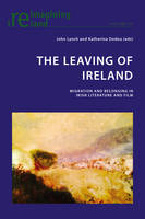 The Leaving of Ireland: Migration and Belonging in Irish Literature and Film - Reimagining Ireland 67 (Paperback)