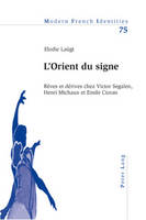 L'Orient Du Signe: Rêves Et Dérives Chez Victor Segalen, Henri Michaux Et Emile Cioran - Modern French Identities 75 (Paperback)