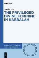 The Privileged Divine Feminine in Kabbalah - Perspectives on Jewish Texts and Contexts (Paperback)