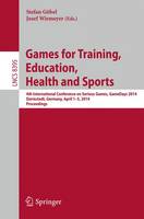 Games for Training, Education, Health and Sports: 4th International Conference on Serious Games, GameDays 2014, Darmstadt, Germany, April 1-5, 2014. Proceedings - Information Systems and Applications, incl. Internet/Web, and HCI 8395 (Paperback)