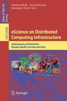 eScience on Distributed Computing Infrastructure: Achievements of PLGrid Plus Domain-Specific Services and Tools - Lecture Notes in Computer Science 8500 (Paperback)