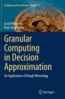 Granular Computing in Decision Approximation: An Application of Rough Mereology - Intelligent Systems Reference Library 77 (Paperback)