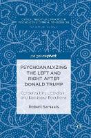 Psychoanalyzing the Left and Right after Donald Trump: Conservatism, Liberalism, and Neoliberal Populisms - Critical Theory and Practice in Psychology and the Human Sciences (Hardback)