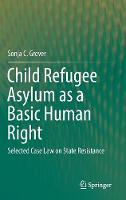 Child Refugee Asylum as a Basic Human Right: Selected Case Law on State Resistance (Hardback)