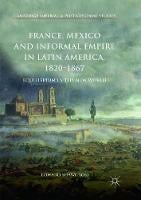 France, Mexico and Informal Empire in Latin America, 1820-1867: Equilibrium in the New World - Cambridge Imperial and Post-Colonial Studies (Paperback)