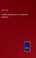 A Smaller Dictionary of Greek and Roman Antiquities (Hardback)