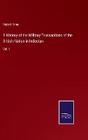 A History of the Military Transactions of the British Nation in Indostan: Vol. I (Hardback)