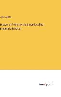 History of Frederick the Second, Called Frederick the Great (Hardback)