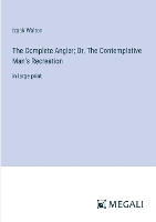 The Complete Angler; Or, The Contemplative Man's Recreation: in large print (Paperback)