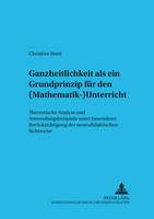 Ganzheitlichkeit ALS Ein Grundprinzip Fuer Den (Mathematik-)Unterricht: Theoretische Analyse Und Anwendungsbeispiele Unter Besonderer Beruecksichtigung Der Neurodidaktischen Sichtweise - Freiburger Beitraege Zur Erziehungswissenschaft Und Fachdida 11 (Paperback)