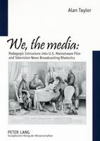 We, the Media: Pedagogic Intrusions into U.S. Mainstream Film and Television News Broadcasting Rhetorics (Paperback)
