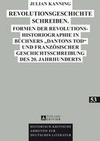 Revolutionsgeschichte Schreiben: Formen Der Revolutionshistoriographie in Buechners «Dantons Tod» Und Franzoesischer Geschichtsschreibung Des 20. Jahrhunderts - Historisch-Kritische Arbeiten Zur Deutschen Literatur 53 (Hardback)