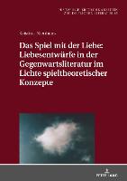 Das Spiel mit der Liebe: Liebesentwuerfe in der Gegenwartsliteratur im Lichte spieltheoretischer Konzepte - Historisch-Kritische Arbeiten Zur Deutschen Literatur 65 (Hardback)