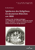 Spielarten des Religioesen im deutschen Maerchen um 1800: Studien zu den Maerchensammlungen von Christoph Martin Wieland, Johann Karl August Musaeus, Benedikte Naubert, den Bruedern Grimm, Wilhelm Hauff und Ludwig Bechstein - Historisch-Kritische Arbeiten Zur Deutschen Literatur 69 (Hardback)