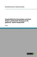 Hauptst dtische Kosmologie Zwischen Utopie Und Realit t: Beijing ALS Die Geplante 'ideale Hauptstadt (Paperback)