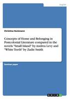 Concepts of Home and Belonging in Postcolonial Literature Compared in the Novels "small Island" by Andrea Levy and "white Teeth" by Zadie Smith